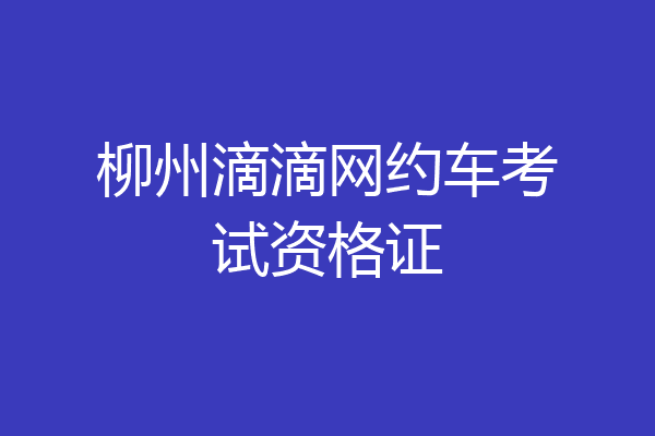 柳州滴滴网约车考试资格证