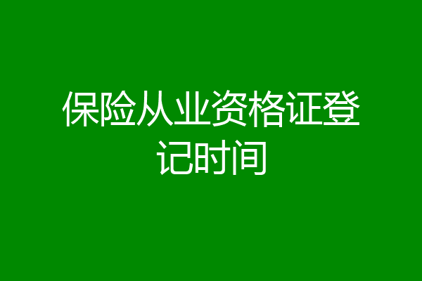 保险从业资格证登记时间
