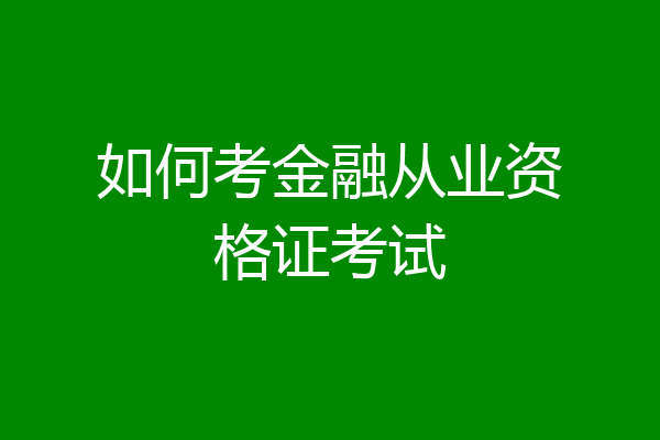 如何考金融从业资格证考试