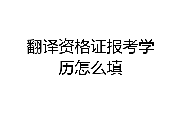 翻译资格证报考学历怎么填