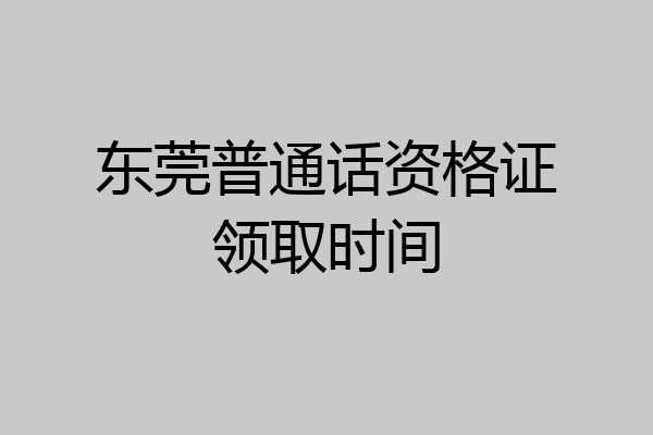 东莞普通话资格证领取时间