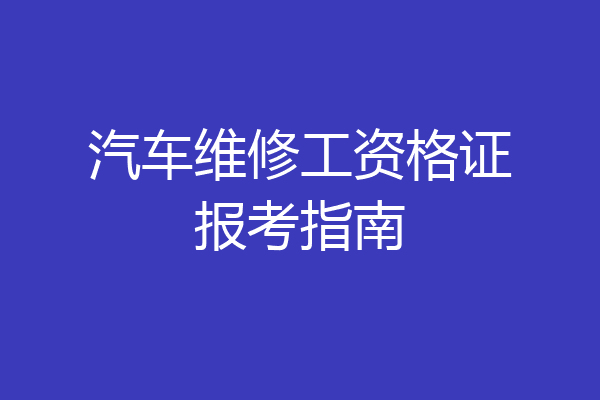 汽车维修工资格证报考指南