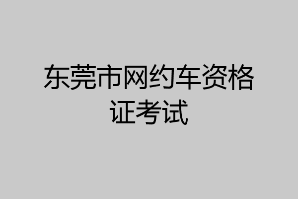 东莞市网约车资格证考试