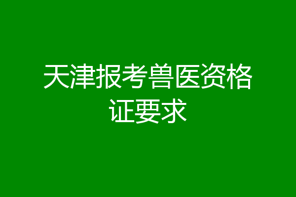 天津报考兽医资格证要求