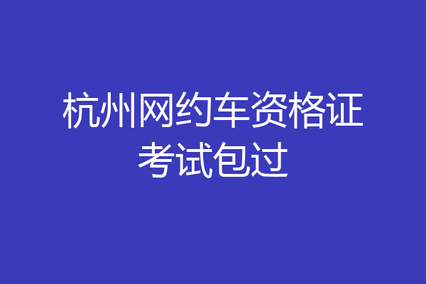 杭州网约车资格证考试包过