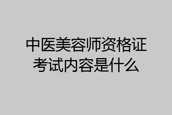 中医美容师资格证考试内容是什么