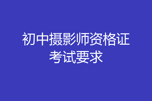 初中摄影师资格证考试要求