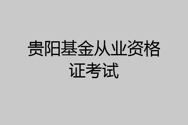 贵阳基金从业资格证考试