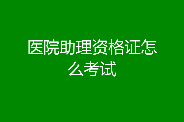 医院助理资格证怎么考试