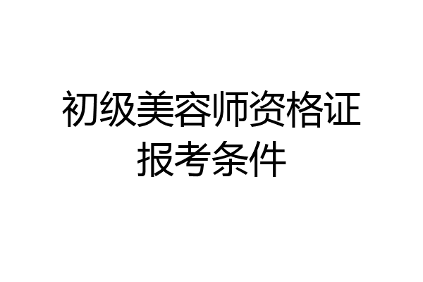 初级美容师资格证报考条件