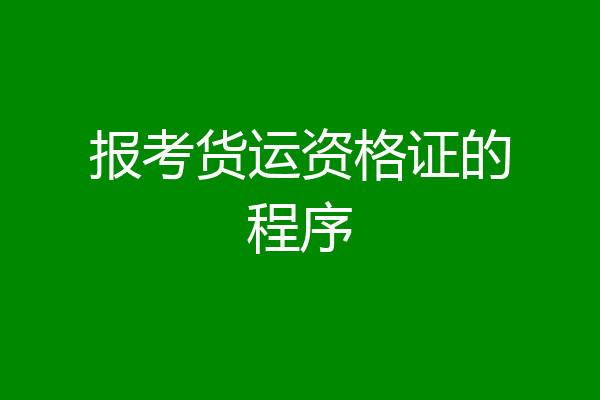 报考货运资格证的程序