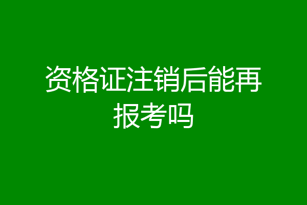 资格证注销后能再报考吗