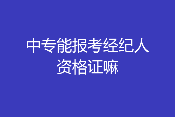 中专能报考经纪人资格证嘛