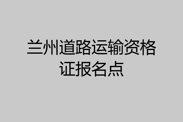 兰州道路运输资格证报名点