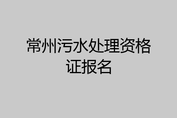 常州污水处理资格证报名