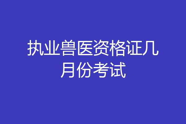 执业兽医资格证几月份考试