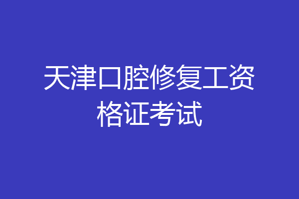 天津口腔修复工资格证考试