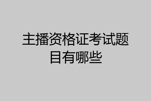 主播资格证考试题目有哪些