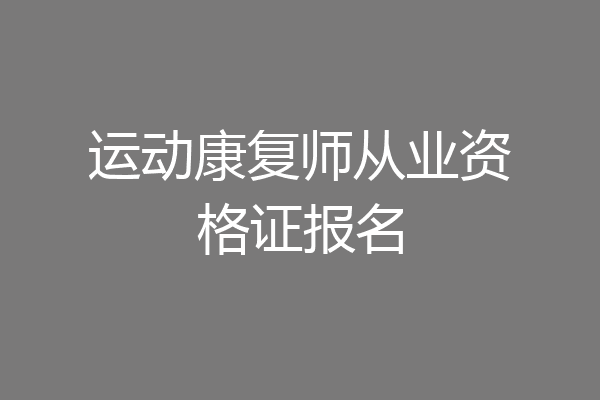 运动康复师从业资格证报名