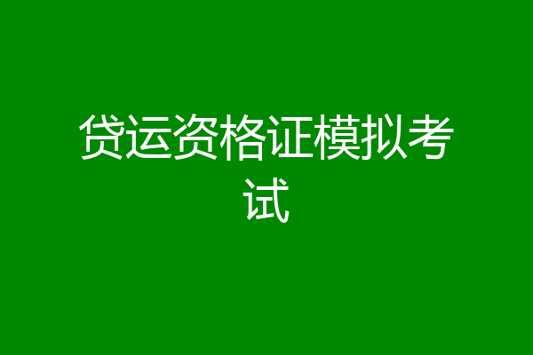 贷运资格证模拟考试