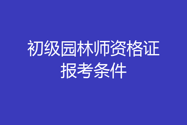 初级园林师资格证报考条件