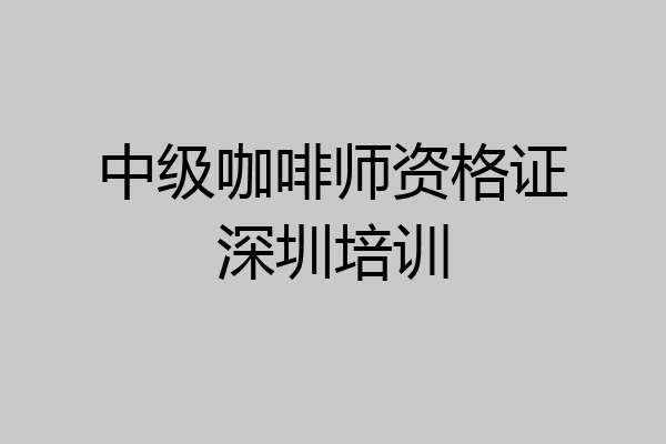 中级咖啡师资格证深圳培训