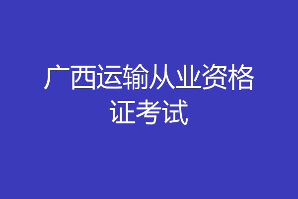 广西运输从业资格证考试