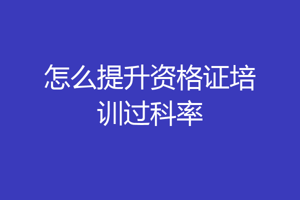怎么提升资格证培训过科率