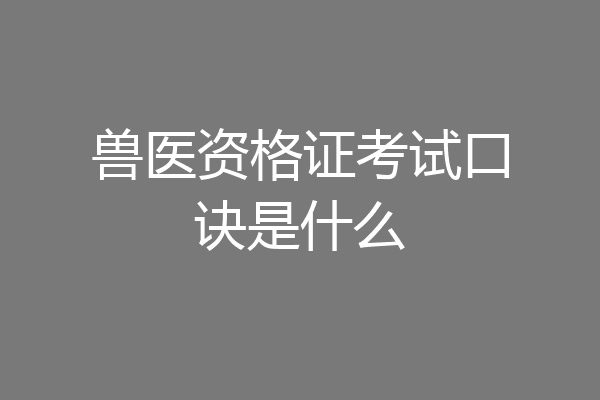 兽医资格证考试口诀是什么