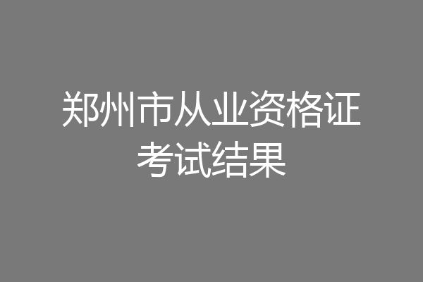 郑州市从业资格证考试结果