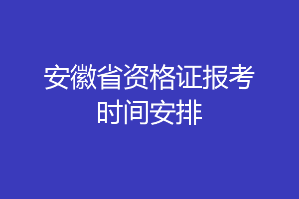 安徽省资格证报考时间安排