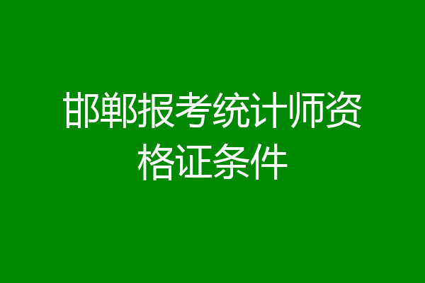 邯郸报考统计师资格证条件