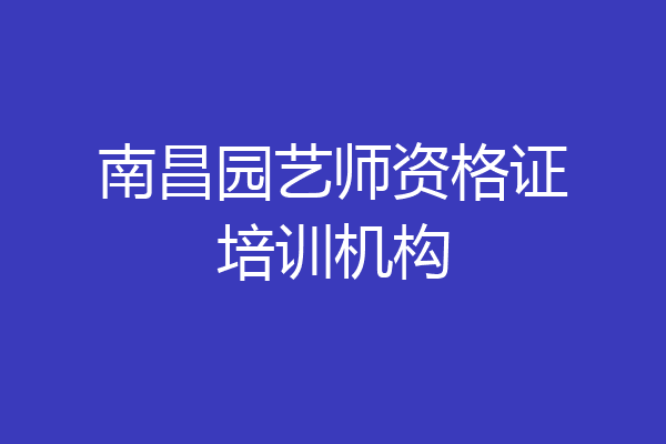 南昌园艺师资格证培训机构
