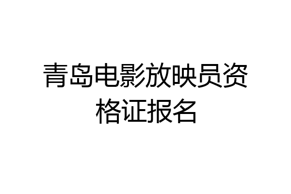 青岛电影放映员资格证报名
