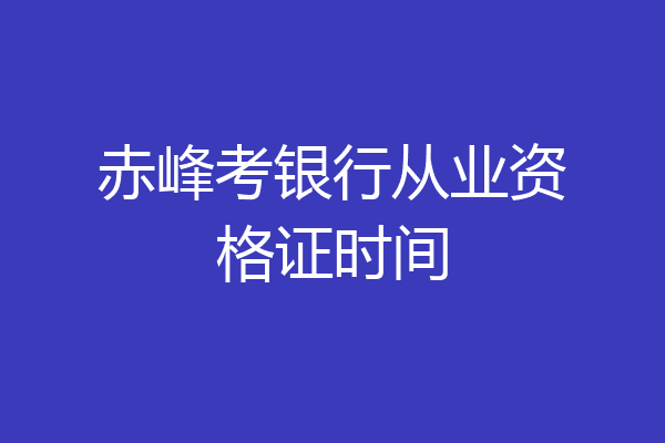 赤峰考银行从业资格证时间