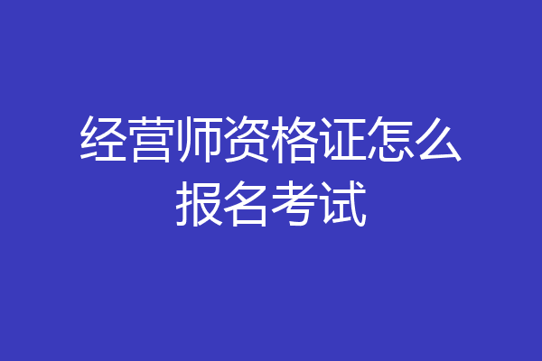 经营师资格证怎么报名考试