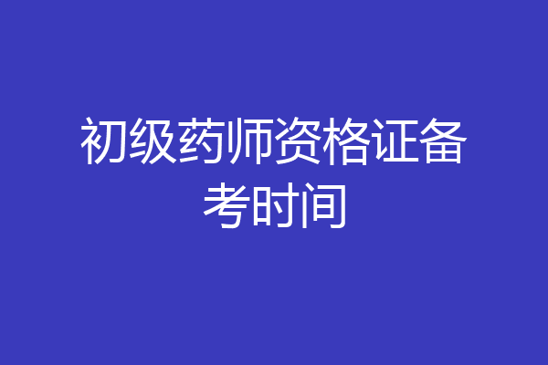 初级药师资格证备考时间