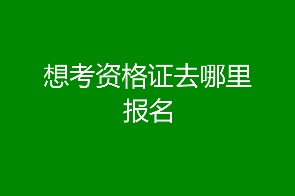 想考资格证去哪里报名