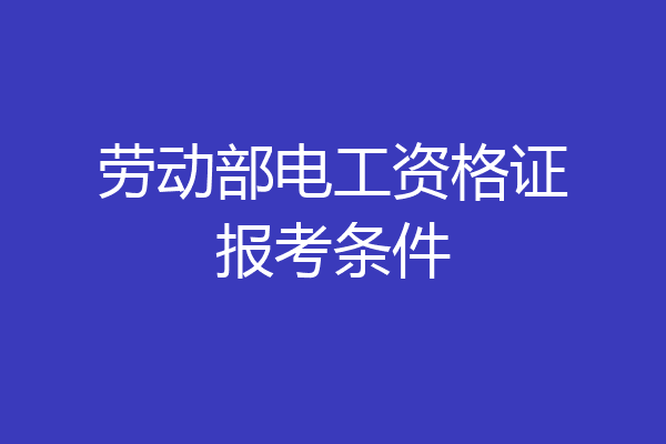 劳动部电工资格证报考条件