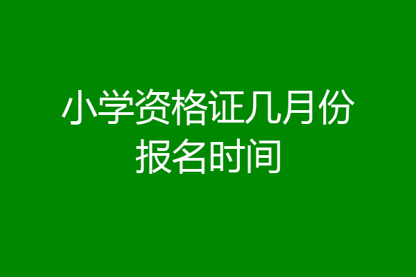 小学资格证几月份报名时间