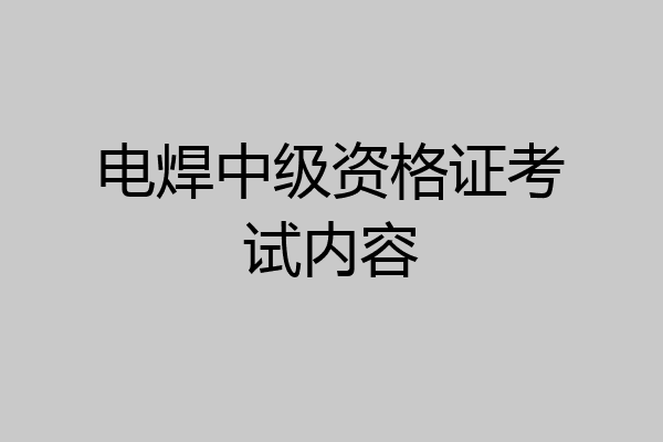电焊中级资格证考试内容
