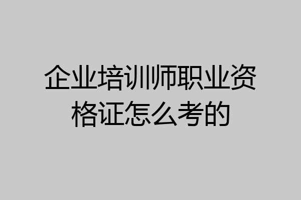 企业培训师职业资格证怎么考的