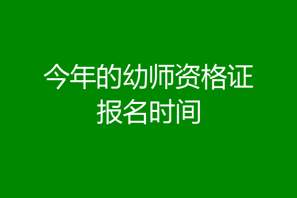 今年的幼师资格证报名时间
