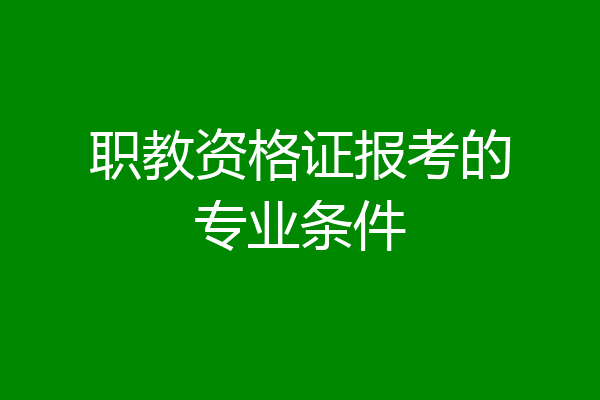 职教资格证报考的专业条件