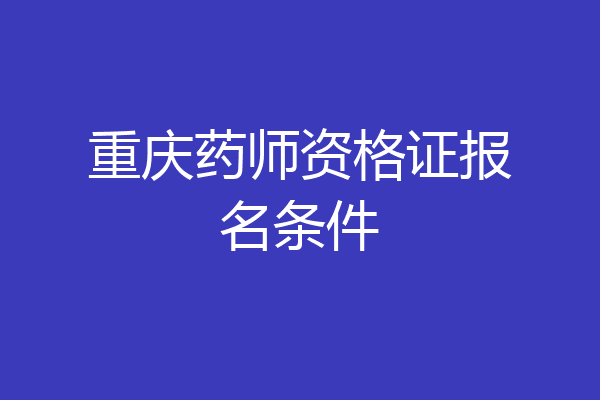 重庆药师资格证报名条件