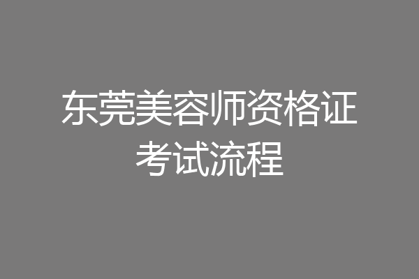 东莞美容师资格证考试流程