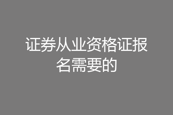 证券从业资格证报名需要的