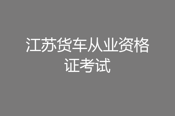 江苏货车从业资格证考试