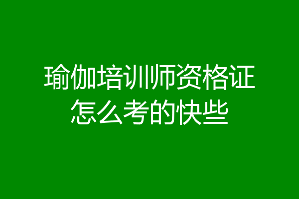 瑜伽培训师资格证怎么考的快些