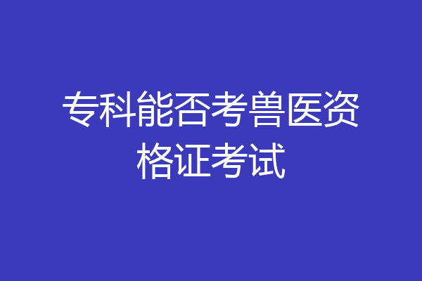专科能否考兽医资格证考试